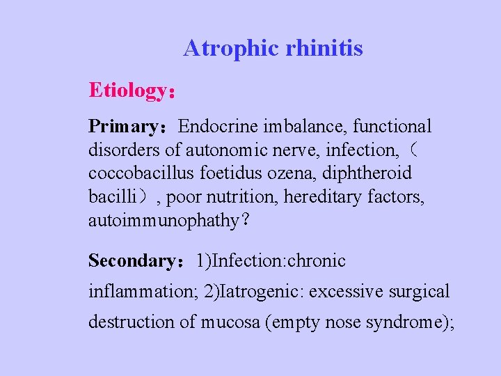 Atrophic rhinitis Etiology： Primary：Endocrine imbalance, functional disorders of autonomic nerve, infection, （ coccobacillus foetidus