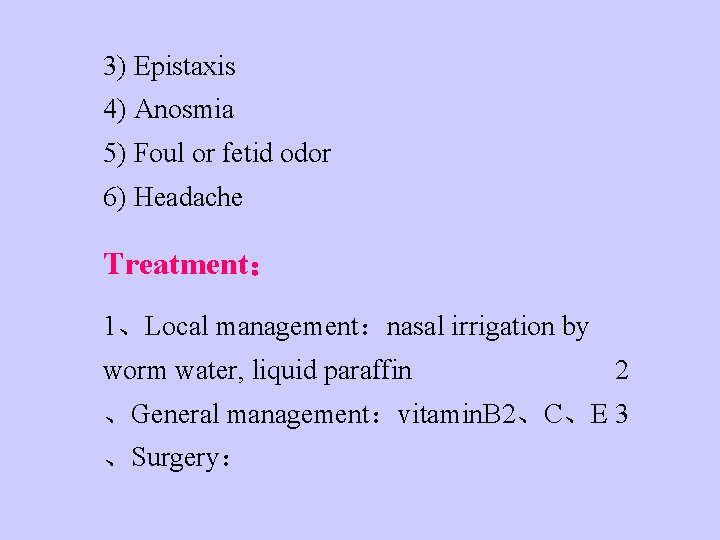 3) Epistaxis 4) Anosmia 5) Foul or fetid odor 6) Headache Treatment： 1、Local management：nasal