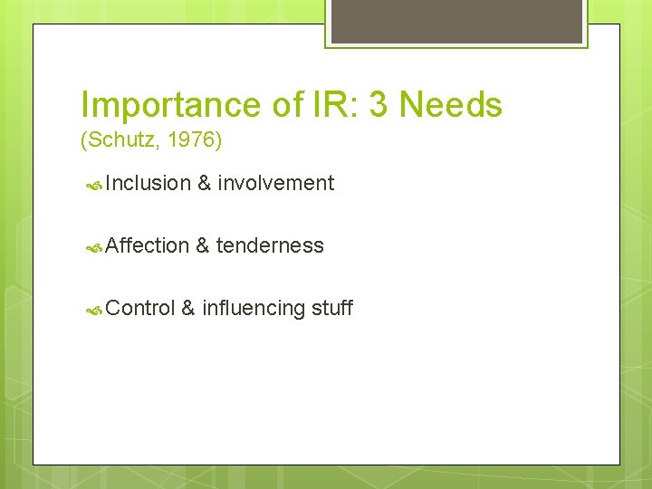 Importance of IR: 3 Needs (Schutz, 1976) Inclusion & involvement Affection & tenderness Control