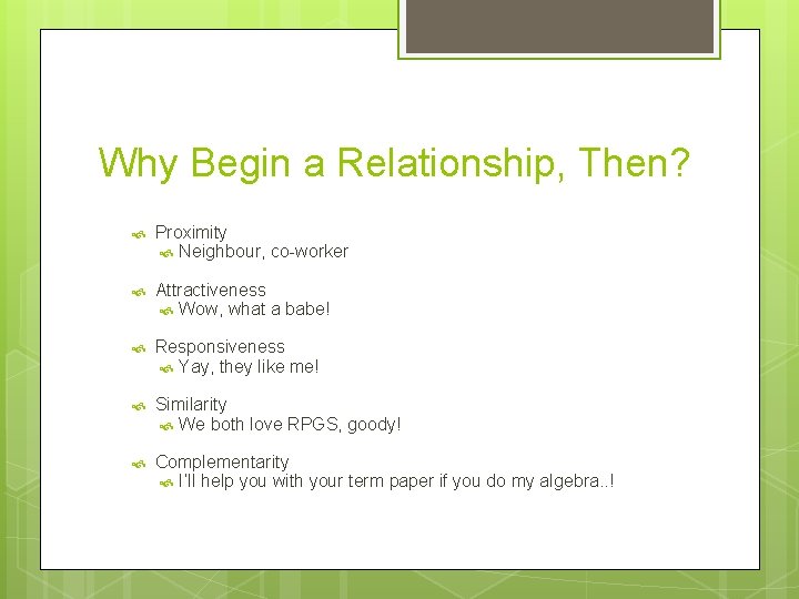 Why Begin a Relationship, Then? Proximity Neighbour, co-worker Attractiveness Wow, what a babe! Responsiveness