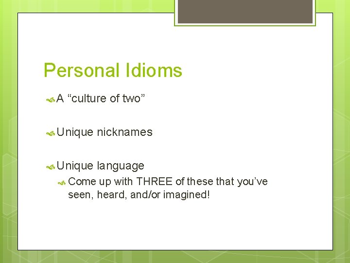 Personal Idioms A “culture of two” Unique nicknames Unique language Come up with THREE