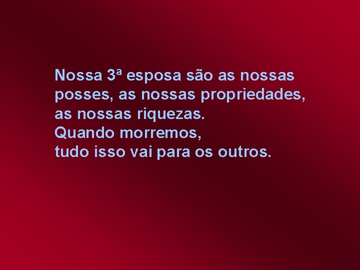 Nossa 3ª esposa são as nossas posses, as nossas propriedades, as nossas riquezas. Quando