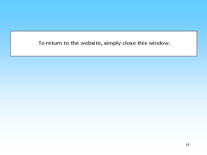 To return to the website, simply close this window. 14 