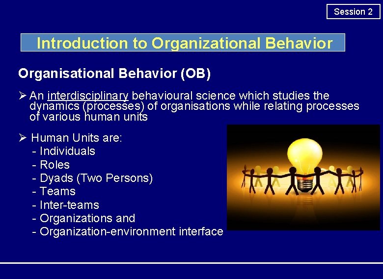 Session 2 Introduction to Organizational Behavior Organisational Behavior (OB) Ø An interdisciplinary behavioural science Session 2 Introduction to Organizational Behavior Organisational Behavior (OB) Ø An interdisciplinary behavioural science