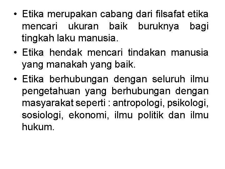 • Etika merupakan cabang dari filsafat etika mencari ukuran baik buruknya bagi tingkah • Etika merupakan cabang dari filsafat etika mencari ukuran baik buruknya bagi tingkah