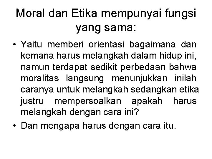 Moral dan Etika mempunyai fungsi yang sama: • Yaitu memberi orientasi bagaimana dan kemana Moral dan Etika mempunyai fungsi yang sama: • Yaitu memberi orientasi bagaimana dan kemana