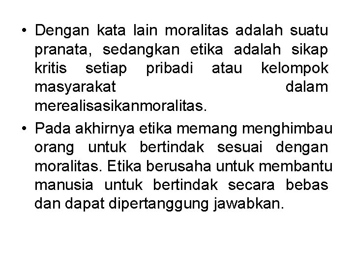 • Dengan kata lain moralitas adalah suatu pranata, sedangkan etika adalah sikap kritis • Dengan kata lain moralitas adalah suatu pranata, sedangkan etika adalah sikap kritis