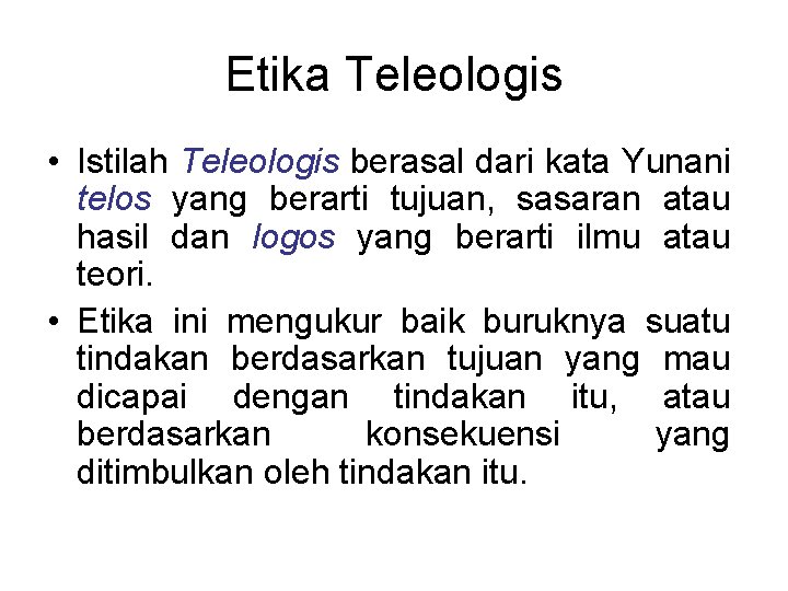 Etika Teleologis • Istilah Teleologis berasal dari kata Yunani telos yang berarti tujuan, sasaran Etika Teleologis • Istilah Teleologis berasal dari kata Yunani telos yang berarti tujuan, sasaran