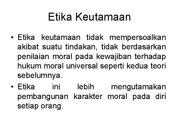 Etika Keutamaan • Etika keutamaan tidak mempersoalkan akibat suatu tindakan, tidak berdasarkan penilaian moral