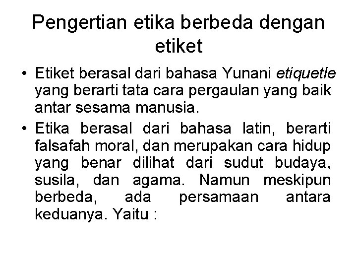 Pengertian etika berbeda dengan etiket • Etiket berasal dari bahasa Yunani etiquetle yang berarti