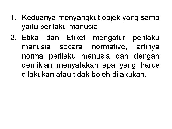 1. Keduanya menyangkut objek yang sama yaitu perilaku manusia. 2. Etika dan Etiket mengatur