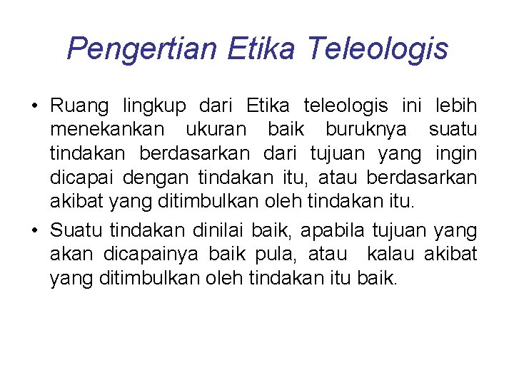 Pengertian Etika Teleologis • Ruang lingkup dari Etika teleologis ini lebih menekankan ukuran baik