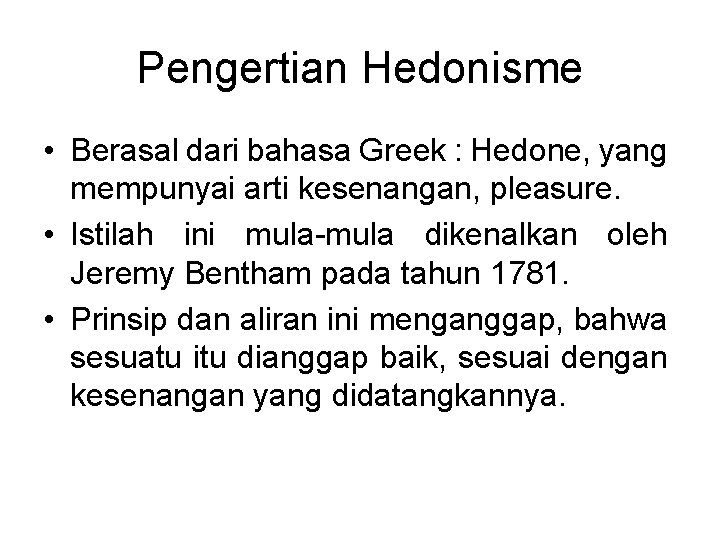 Pengertian Hedonisme • Berasal dari bahasa Greek : Hedone, yang mempunyai arti kesenangan, pleasure.