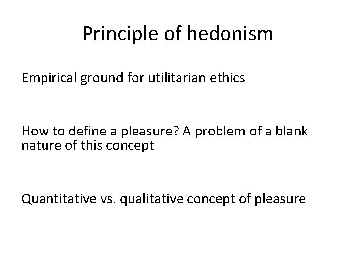 Principle of hedonism Empirical ground for utilitarian ethics How to define a pleasure? A