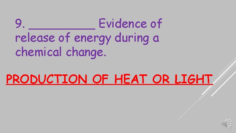 9. _____ Evidence of release of energy during a chemical change. PRODUCTION OF HEAT