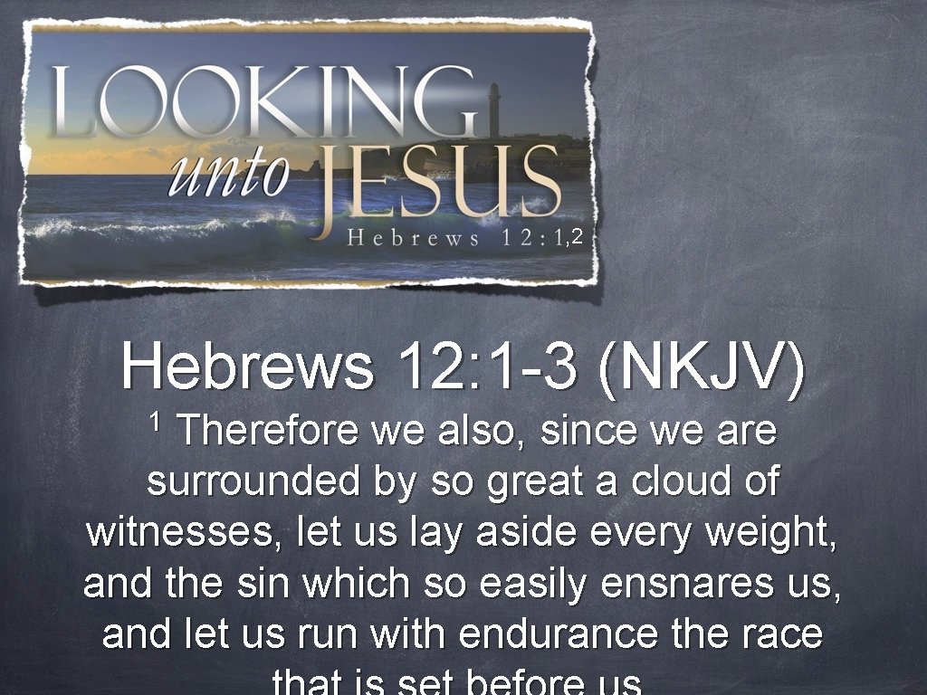 , 2 Hebrews 12: 1 -3 (NKJV) 1 Therefore we also, since we are