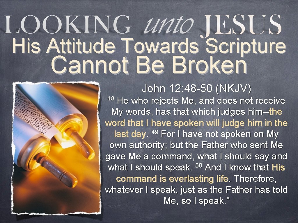 His Attitude Towards Scripture Cannot Be Broken John 12: 48 -50 (NKJV) 48 He