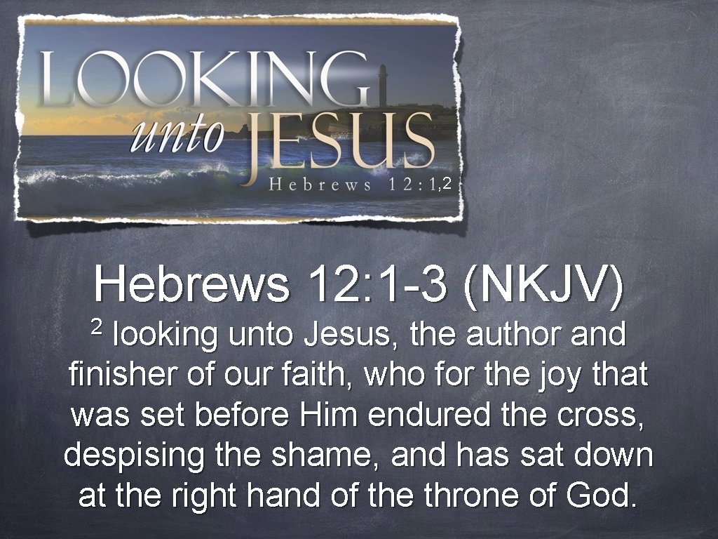 , 2 Hebrews 12: 1 -3 (NKJV) 2 looking unto Jesus, the author and