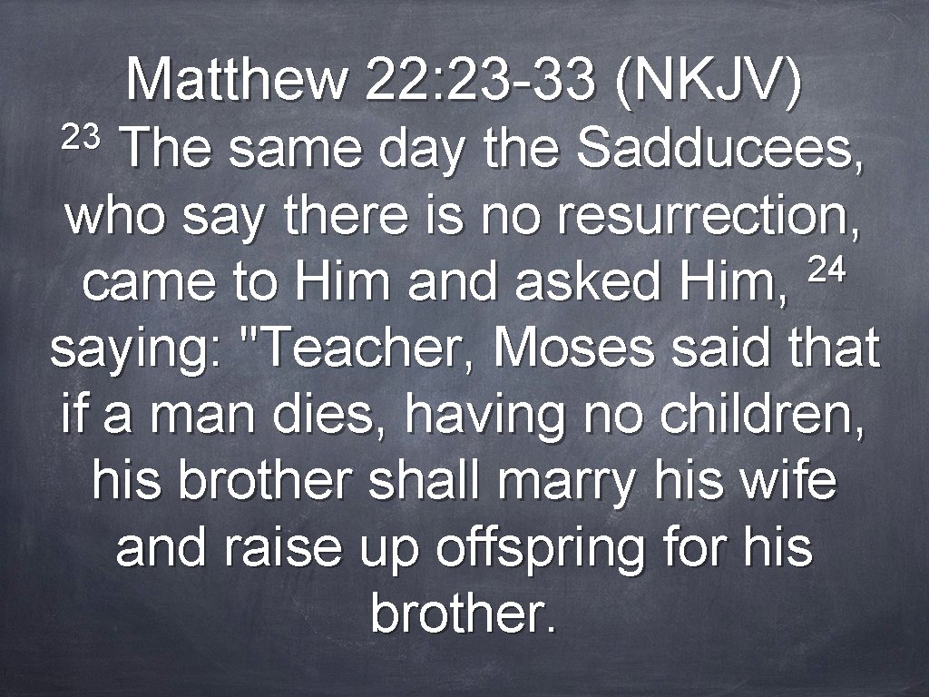 Matthew 22: 23 -33 (NKJV) 23 The same day the Sadducees, who say there