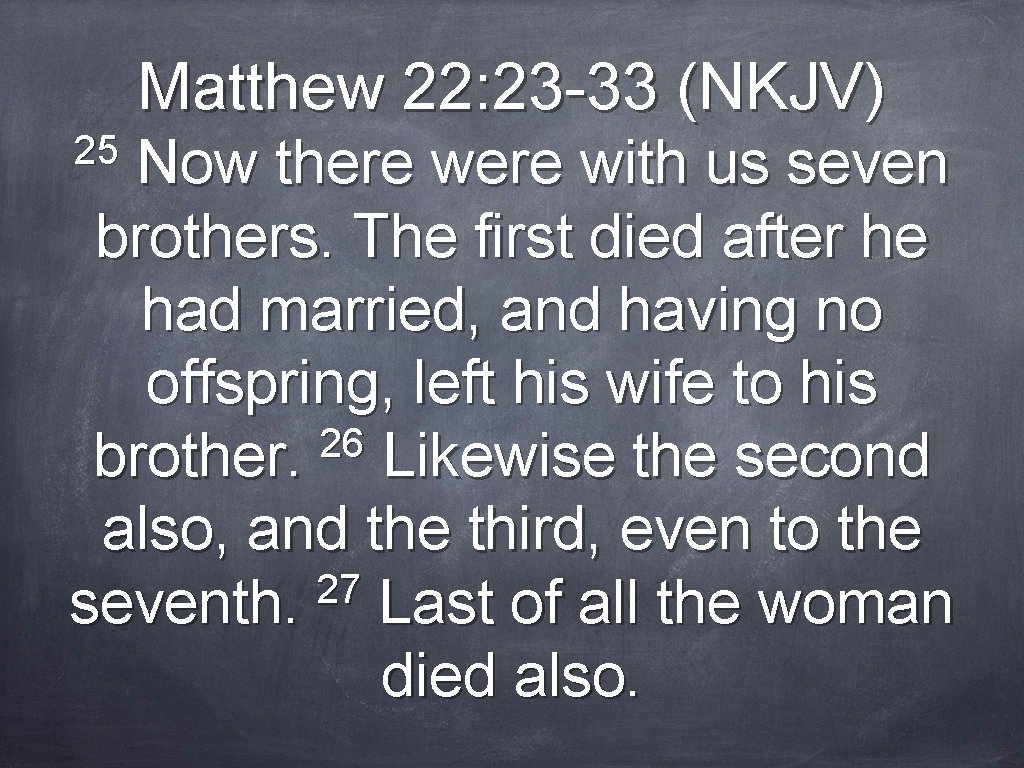 Matthew 22: 23 -33 (NKJV) 25 Now there with us seven brothers. The first