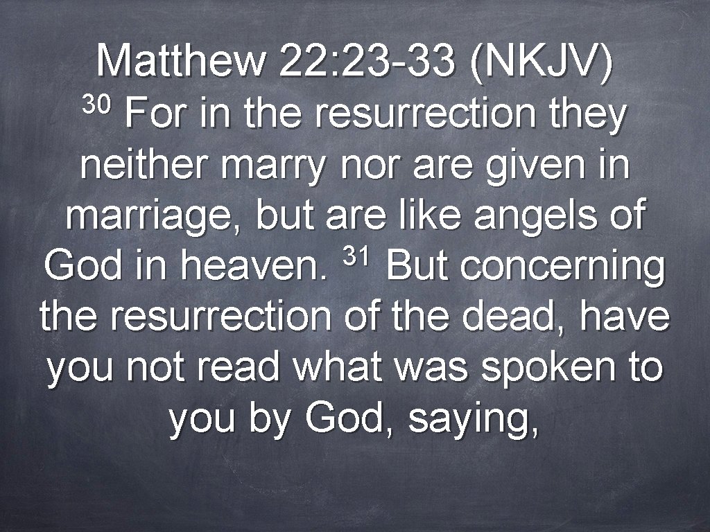 Matthew 22: 23 -33 (NKJV) 30 For in the resurrection they neither marry nor