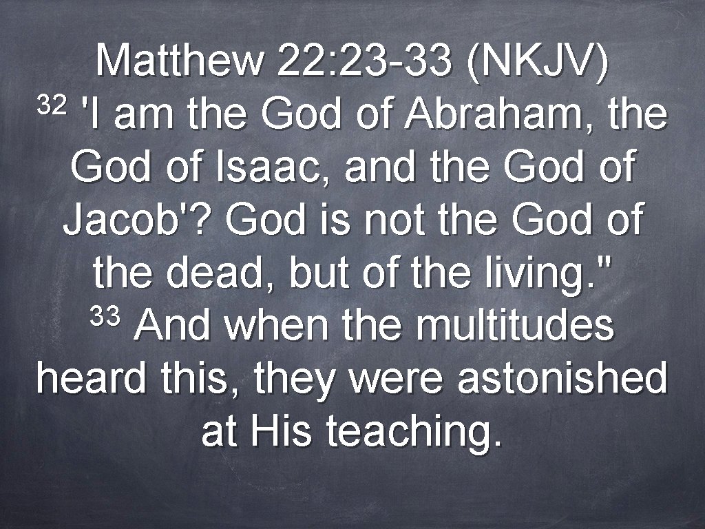 Matthew 22: 23 -33 (NKJV) 32 'I am the God of Abraham, the God