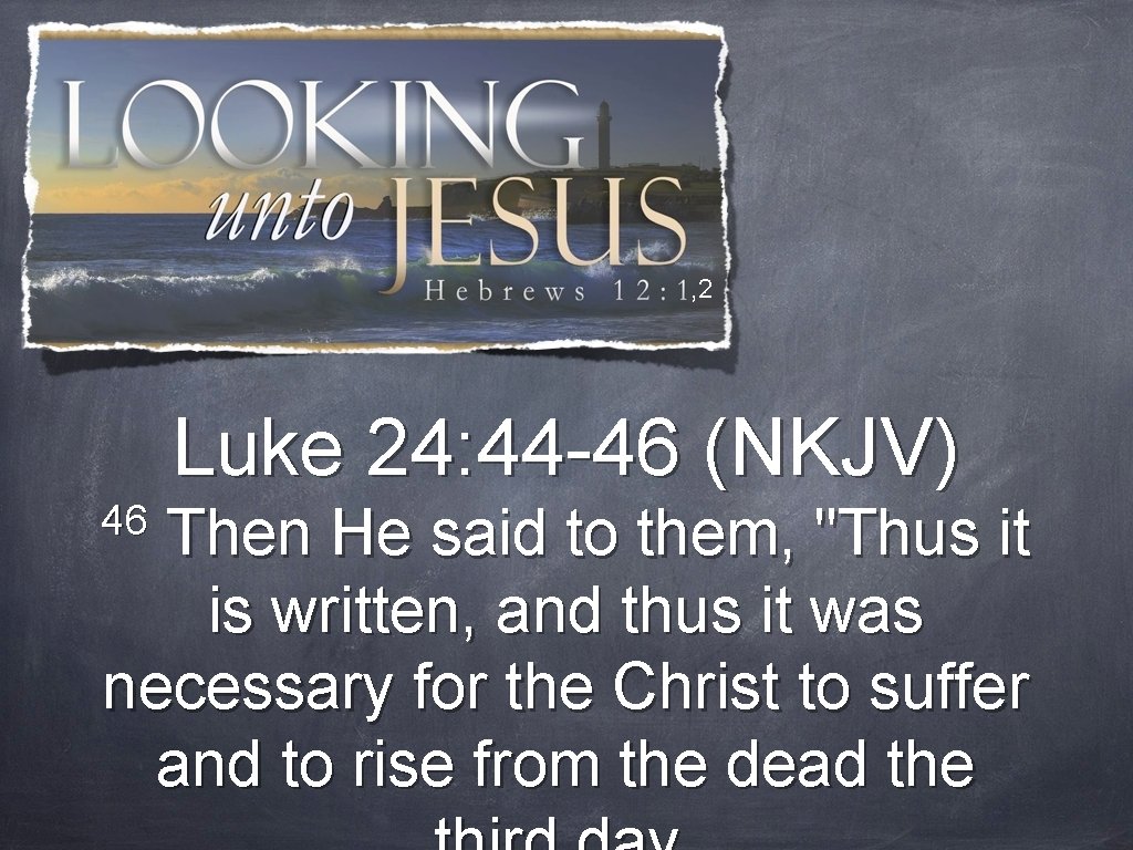 , 2 Luke 24: 44 -46 (NKJV) 46 Then He said to them, "Thus