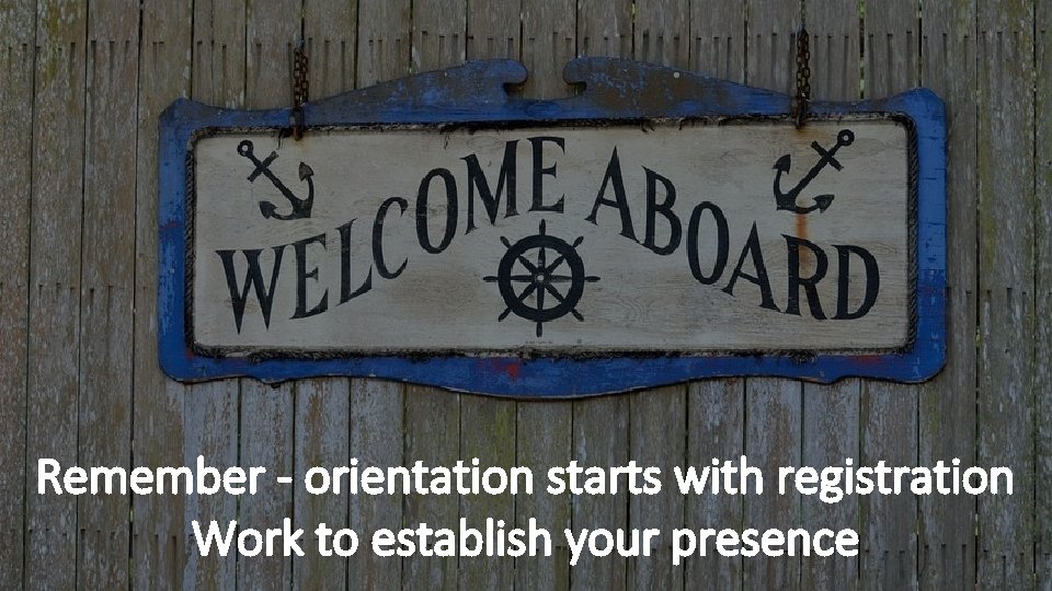 Remember - orientation starts with registration Work to establish your presence 