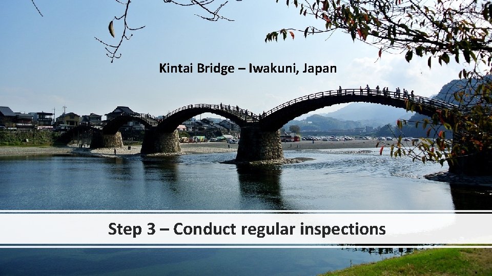 Kintai Bridge – Iwakuni, Japan Step 3 – Conduct regular inspections 