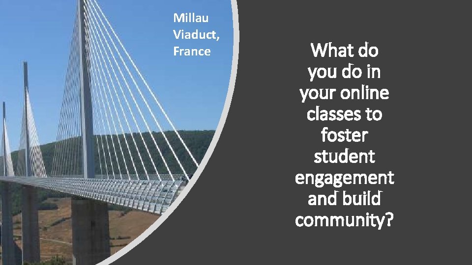 Millau Viaduct, France What do you do in your online classes to foster student