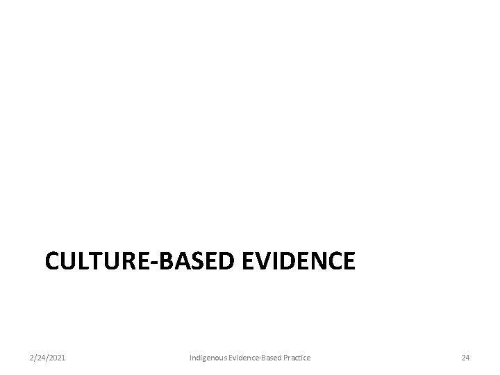 CULTURE-BASED EVIDENCE 2/24/2021 Indigenous Evidence-Based Practice 24 