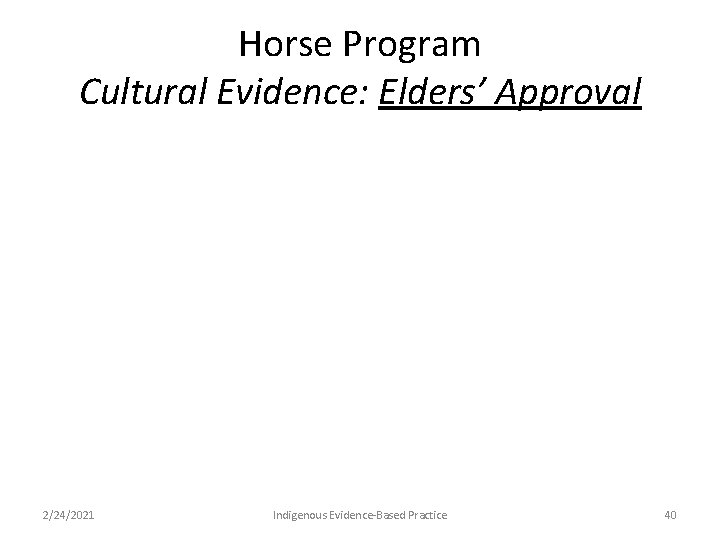 Horse Program Cultural Evidence: Elders’ Approval 2/24/2021 Indigenous Evidence-Based Practice 40 