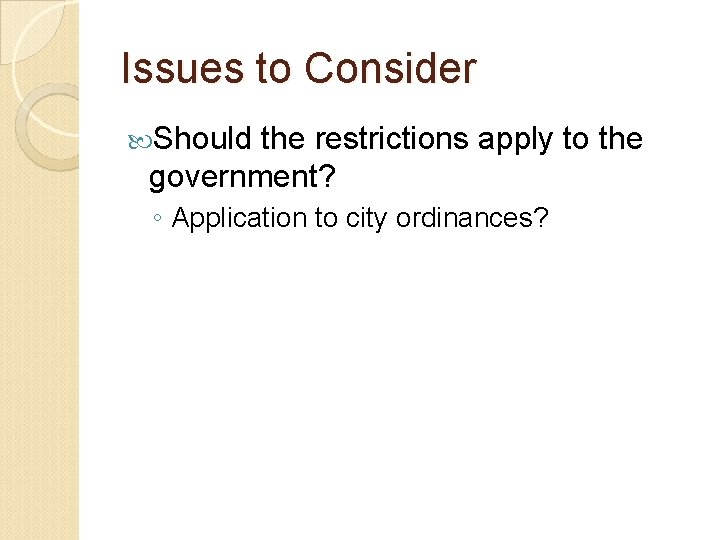 Issues to Consider Should the restrictions apply to the government? ◦ Application to city