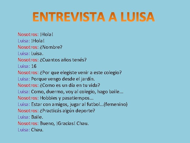 Nosotros: ¡Hola! Luisa: ¡Hola! Nosotros: ¿Nombre? Luisa: Luisa. Nosotros: ¿Cuantos años tenés? Luisa: 16
