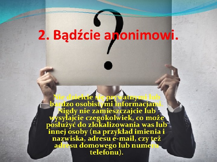 2. Bądźcie anonimowi. Nie dzielcie się prywatnymi lub bardzo osobistymi informacjami. Nigdy nie zamieszczajcie