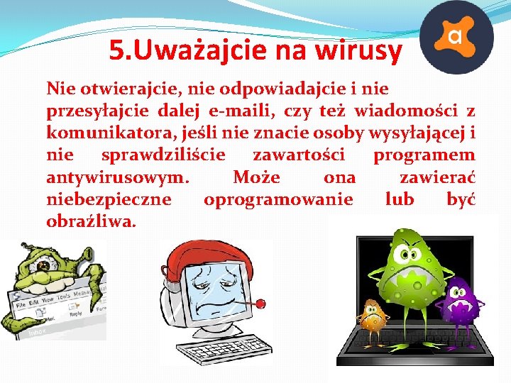 5. Uważajcie na wirusy Nie otwierajcie, nie odpowiadajcie i nie przesyłajcie dalej e-maili, czy