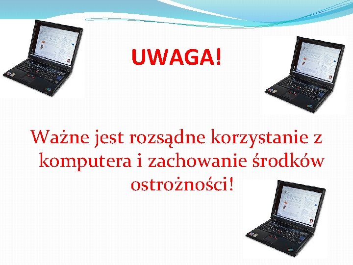 UWAGA! Ważne jest rozsądne korzystanie z komputera i zachowanie środków ostrożności! 