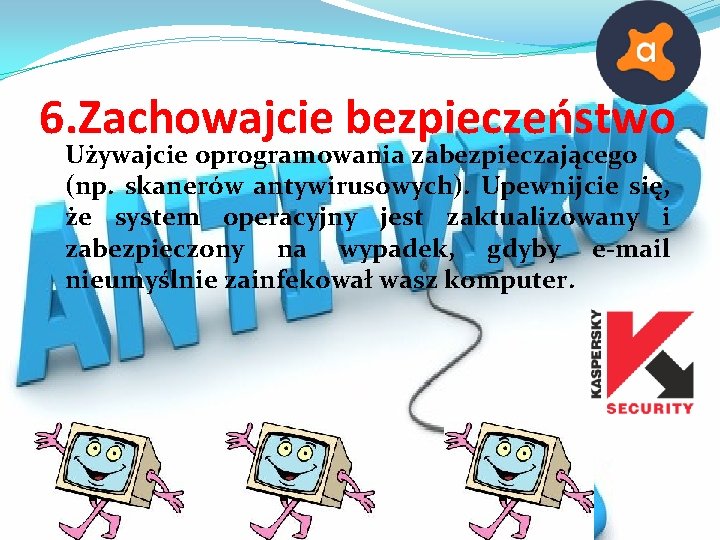 6. Zachowajcie bezpieczeństwo Używajcie oprogramowania zabezpieczającego (np. skanerów antywirusowych). Upewnijcie się, że system operacyjny