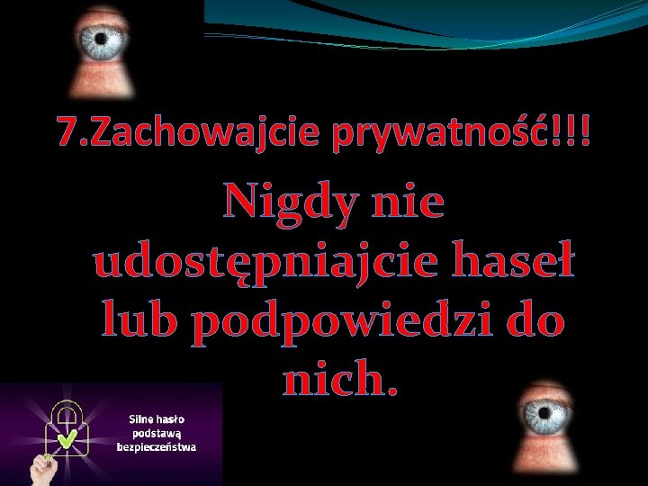 7. Zachowajcie prywatność!!! Nigdy nie udostępniajcie haseł lub podpowiedzi do nich. 