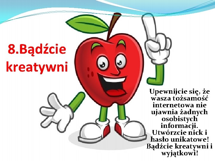 8. Bądźcie kreatywni Upewnijcie się, że wasza tożsamość internetowa nie ujawnia żadnych osobistych informacji.