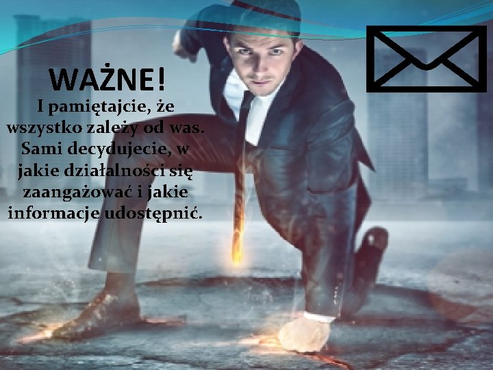  WAŻNE! I pamiętajcie, że wszystko zależy od was. Sami decydujecie, w jakie działalności