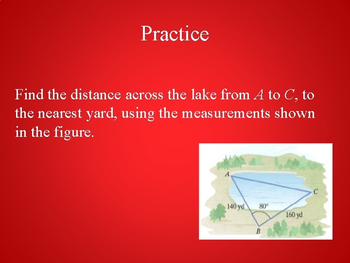 Practice Find the distance across the lake from A to C, to the nearest