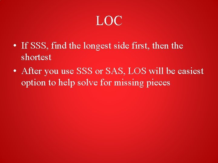 LOC • If SSS, find the longest side first, then the shortest • After