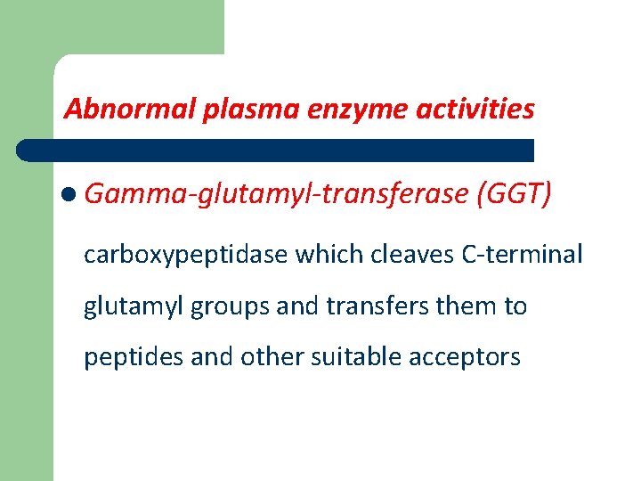 Abnormal plasma enzyme activities l Gamma-glutamyl-transferase (GGT) carboxypeptidase which cleaves C-terminal glutamyl groups and