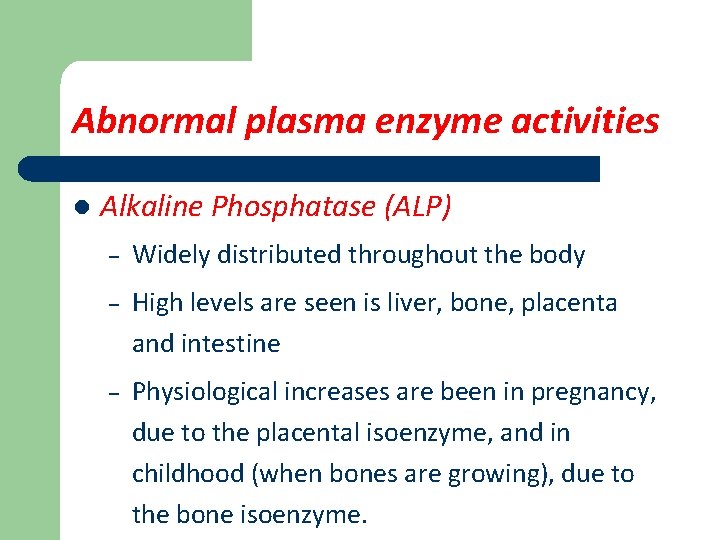 Abnormal plasma enzyme activities l Alkaline Phosphatase (ALP) – Widely distributed throughout the body