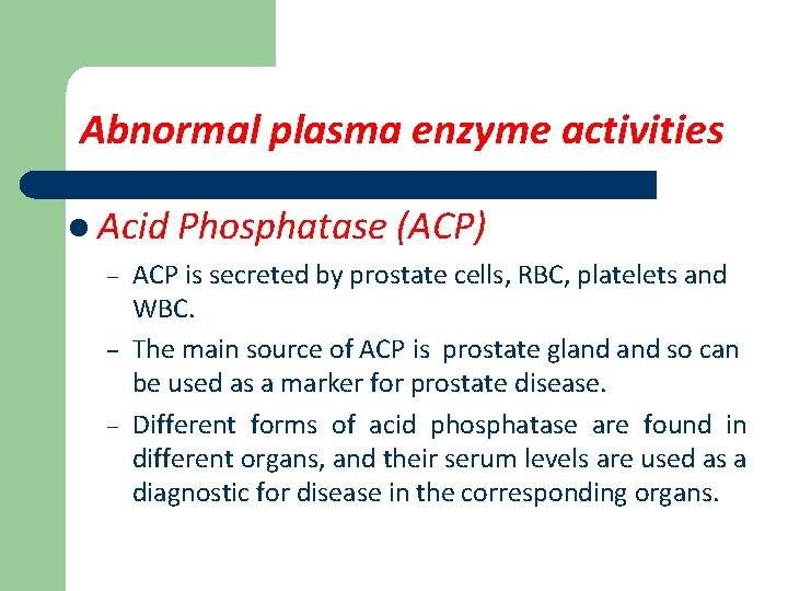 Abnormal plasma enzyme activities l Acid Phosphatase (ACP) ACP is secreted by prostate cells,