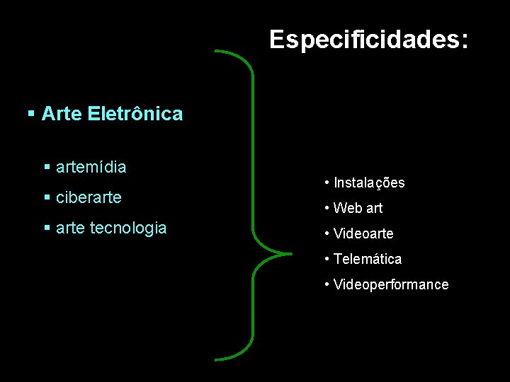 Especificidades: § Arte Eletrônica § artemídia § ciberarte § arte tecnologia • Instalações •