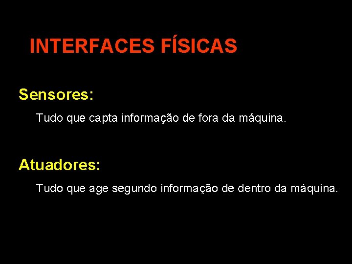 INTERFACES FÍSICAS Sensores: Tudo que capta informação de fora da máquina. Atuadores: Tudo que