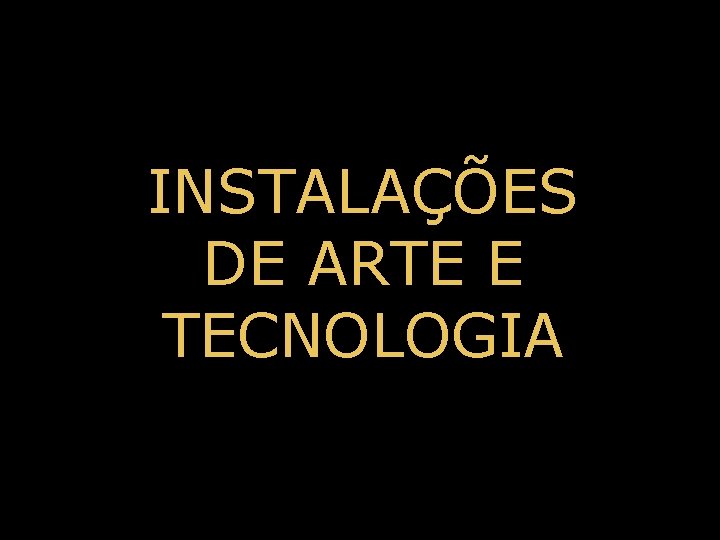 INSTALAÇÕES DE ARTE E TECNOLOGIA 