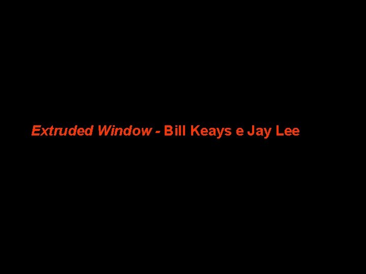 Extruded Window - Bill Keays e Jay Lee 